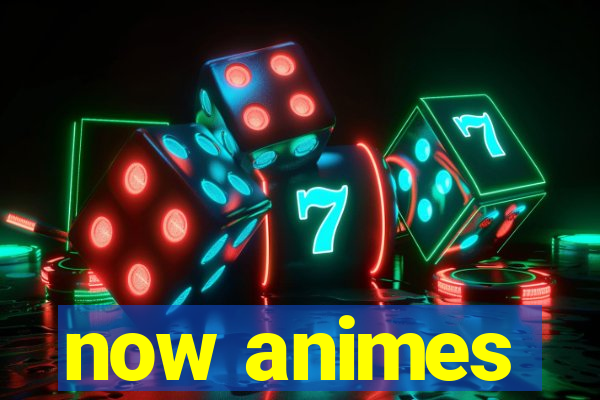 now animes